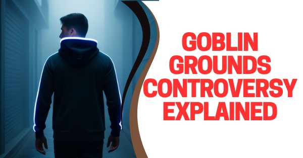 Goblin Grounds Controversy Explained Goblin Grounds Controversy Explained