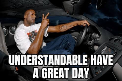 Understandable Have a Great Day Meme Understandable Have a Great Day Meme